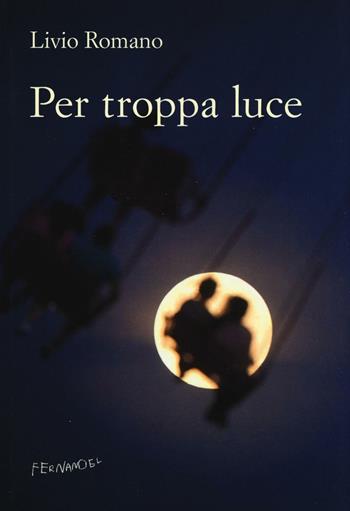 Per troppa luce - Livio Romano - Libro Fernandel 2016 | Libraccio.it