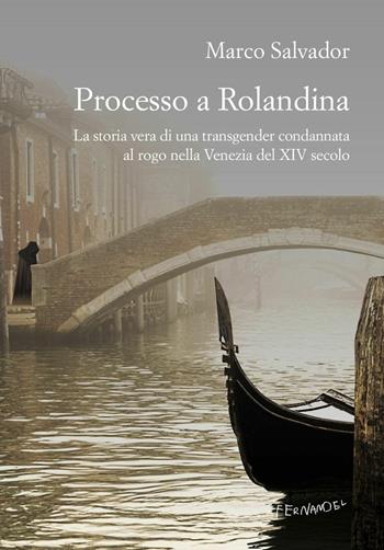 Processo a Rolandina. La storia vera di una transgender condannata al rogo nella Venezia del XIV secolo - Marco Salvador - Libro Fernandel 2017, Fernandel | Libraccio.it