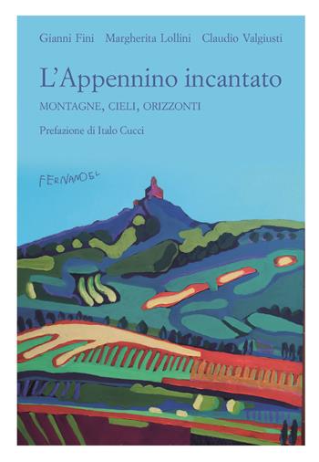 L' Appennino incantato. Montagne, cieli, orizzonti - Gianni Fini, Margherita Lollini, Claudio Valgiusti - Libro Fernandel 2018, Quaderni dell'Appennino | Libraccio.it