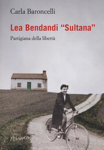 Lea Bendandi «Sultana». Partigiana della libertà - Carla Baroncelli - Libro Fernandel 2018, Laboratorio Fernandel | Libraccio.it