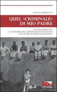 Quel «criminale» di mio padre. Eugenio Perucatti e la riforma del carcere di Santo Stefano. Una storia di umana redenzione - Antonio Perucatti - Libro Ultima Spiaggia 2014, Isole | Libraccio.it