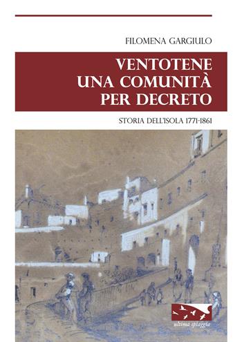 Ventotene una comunità per decreto. Storia dell'isola 1771-1861 - Filomena Gargiulo - Libro Ultima Spiaggia 2017, Isole | Libraccio.it