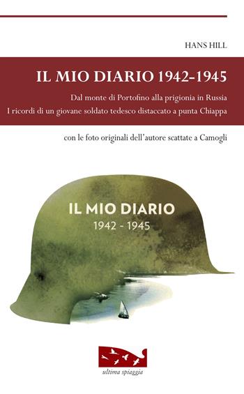 Il mio diario 1942-1945. Dal monte di Portofino alla prigionia in Russia. I ricordi di un giovane soldato tedesco distaccato a punta Chiappa - Hans Hill - Libro Ultima Spiaggia 2018, Isole | Libraccio.it