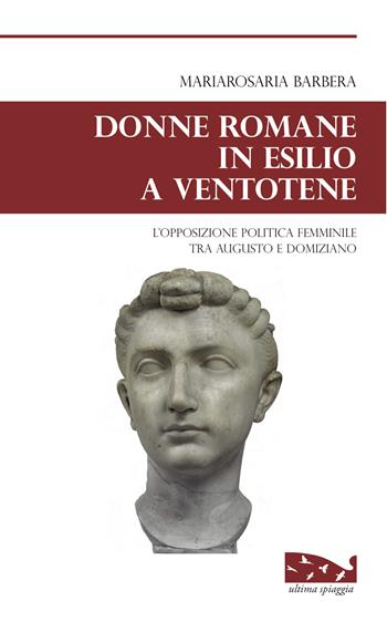 Donne romane in esilio a Ventotene. L'opposizione politica femminile tra Augusto e Domiziano - Mariarosaria Barbera - Libro Ultima Spiaggia 2021, Isole | Libraccio.it