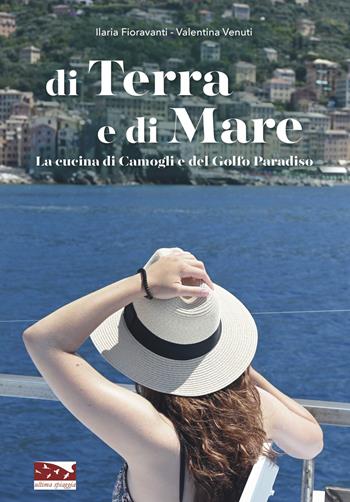 Di terra e di mare. La cucina di Camogli e del Golfo Paradiso - Ilaria Fioravanti, Valentina Venuti - Libro Ultima Spiaggia 2020, Le guide | Libraccio.it