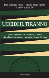 Uccidi il tiranno. Storia e imprese di Acciarito, Mariani e Zaniboni, attentatori rinchiusi a Santo Stefano