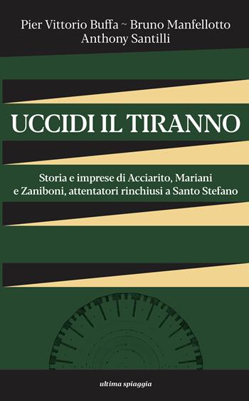 Uccidi il tiranno. Storia e imprese di Acciarito, Mariani e Zaniboni, attentatori rinchiusi a Santo Stefano - Pier Vittorio Buffa, Bruno Manfellotto, Anthony Santilli - Libro Ultima Spiaggia 2024, 99celle | Libraccio.it