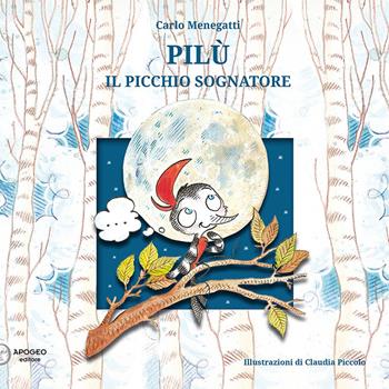Pilù il picchio sognatore - Carlo Menegatti - Libro Apogeo Editore 2015 | Libraccio.it