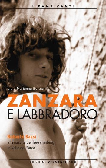 Zanzara e Labbradoro. Roberto Bassi e la nascita del freeclimbing in Valle del Sarca  - Libro Versante Sud 2015 | Libraccio.it