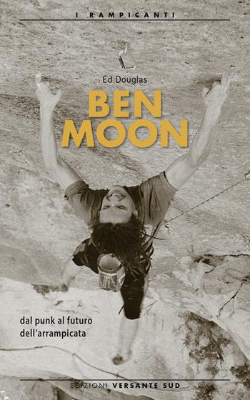 Ben Moon dal punk al futuro arrampicata - Ed Douglas - Libro Versante Sud 2016 | Libraccio.it