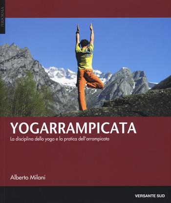 Yogarrampicata. La disciplina dello yoga e la pratica dell'arrampicata - Alberto Milani - Libro Versante Sud 2017, Performa | Libraccio.it