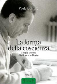 La forma della coscienza. Il male oscuro di Giuseppe Berto - Paola Dottore - Libro Biblioteca dei Leoni 2014, Saggistica | Libraccio.it