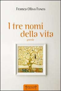 I tre nomi della vita - Franca Olivo Fusco - Libro Biblioteca dei Leoni 2014, Poesia | Libraccio.it