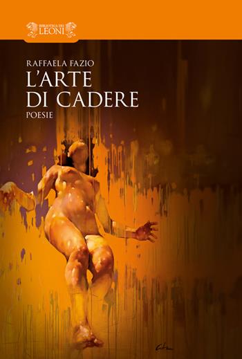 L'arte di cadere - Raffaela Fazio - Libro Biblioteca dei Leoni 2015, Poesia | Libraccio.it