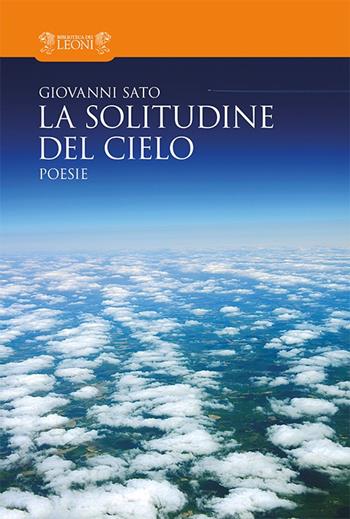 La solitudine del cielo - Giovanni Sato - Libro Biblioteca dei Leoni 2015, Poesia | Libraccio.it