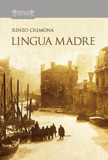 Lingua madre - Renzo Cremona - Libro Biblioteca dei Leoni 2017, Scritture | Libraccio.it