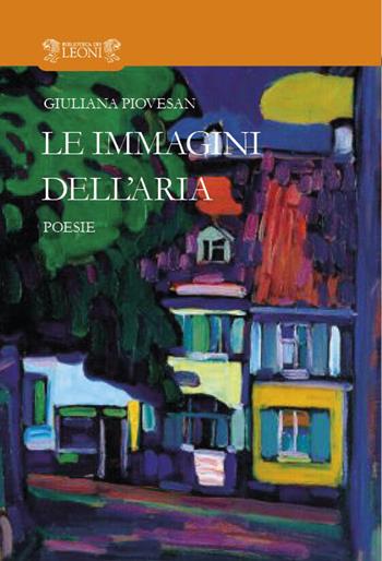 Le immagini dell'aria - Giuliana Piovesan - Libro Biblioteca dei Leoni 2017, Poesia | Libraccio.it