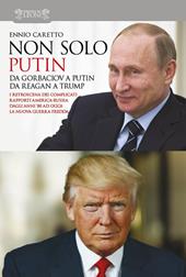 Non solo Putin. Da Gorbaciov a Putin, da Reagan a Trump. I retroscena dei complicati rapporti America-Russia dall'80 ad oggi: la nuova guerra fredda