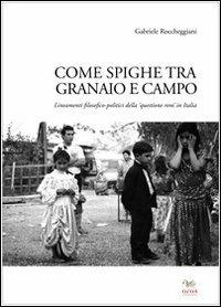 Come spighe ta campo e granaio. Lineamenti filosofico-politici della «questione rom» in Italia - Gabriele Roccheggiani - Libro Aras Edizioni 2013 | Libraccio.it