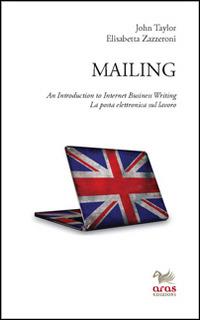 Mailing. An introduction to internet business writing. La posta elettronica sul lavoro - John Taylor, Elisabetta Zazzeroni - Libro Aras Edizioni 2014 | Libraccio.it