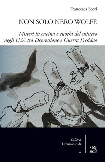 Non solo Nero Wolfe. Misteri in cucina e cuochi del mistero negli USA tra depressione e guerra fredda - Francesca Secci - Libro Aras Edizioni 2015, UrbiNoir studi | Libraccio.it