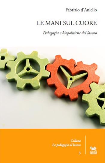 Le mani sul cuore. Pedagogia e biopolitiche del lavoro - Fabrizio D'Aniello - Libro Aras Edizioni 2015, La pedagogia al lavoro | Libraccio.it