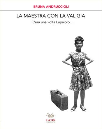La maestra con la valigia. C'era una volta Lupaiolo... - Bruna Andruccioli - Libro Aras Edizioni 2016, Le valigie di Chatwin | Libraccio.it