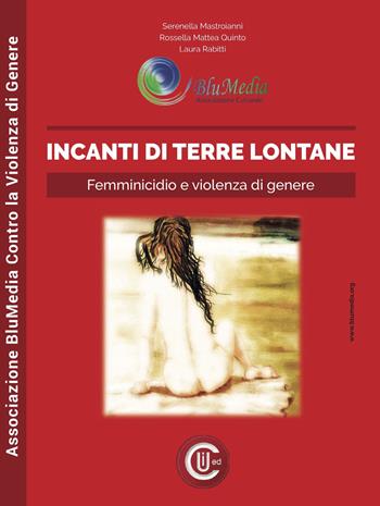 Incanti di terre lontane. Femminicidio e violenza di genere - Serenella Mastroianni, Rossella Mattea Quinto, Laura Rabitti - Libro CUI 2018 | Libraccio.it