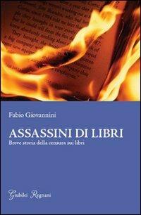 Assassini di libri. Breve storia sulla censura di libri - Fabio Giovannini - Libro Giubilei Regnani 2013 | Libraccio.it