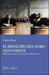 Il principe del foro non esiste. Riflessioni semiserie sul mestiere dell'avvocato - Alberto Fezzi - Libro Giubilei Regnani 2013 | Libraccio.it