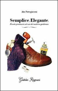 Semplice, elegante. Piccolo prontuario ad uso del moderno gentleman - Alex Pietrogiacomi - Libro Giubilei Regnani 2014, Fuori collana | Libraccio.it