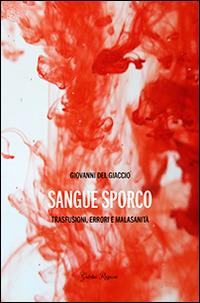 Sangue sporco. Trasfusioni, errori e malasanità - Giovanni Del Giaccio - Libro Giubilei Regnani 2015, Saggistica | Libraccio.it