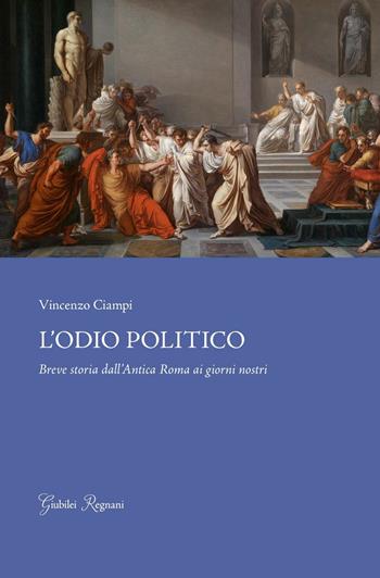 L'odio politico. Breve storia dall'Antica Roma ai giorni nostri - Vincenzo Ciampi - Libro Giubilei Regnani 2016, Saggistica | Libraccio.it