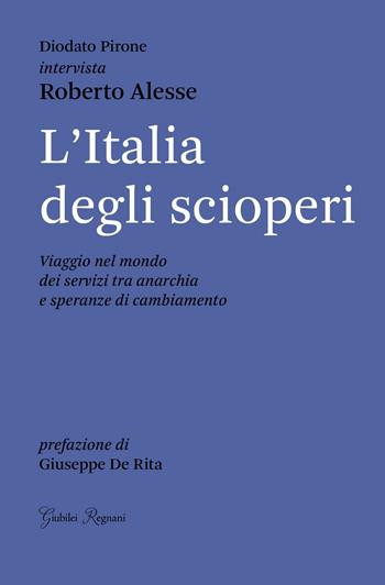 L'Italia degli scioperi. Viaggio nel mondo dei servizi tra anarchia e speranze di cambiamento - Roberto Alesse, Diodato Pirone - Libro Giubilei Regnani 2016, Saggistica | Libraccio.it