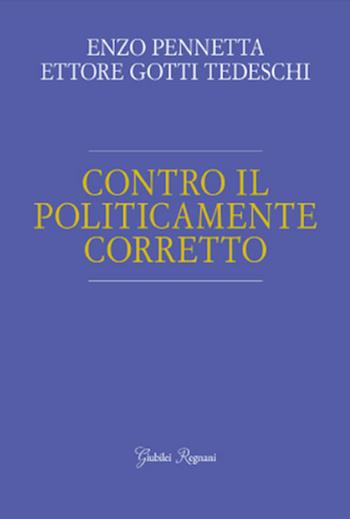Contro il politicamente corretto - Enzo Pennetta, Ettore Gotti Tedeschi - Libro Giubilei Regnani 2019, Saggistica | Libraccio.it