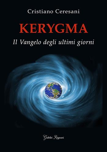 Kerygma. Il Vangelo degli ultimi giorni - Cristiano Ceresani - Libro Giubilei Regnani 2018 | Libraccio.it