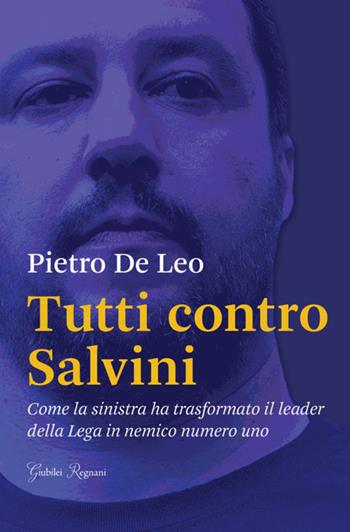 Tutti contro Salvini. Come la sinistra ha trasformato il leader della Lega in nemico numero uno - Pietro De Leo - Libro Giubilei Regnani 2018, Fuori collana | Libraccio.it