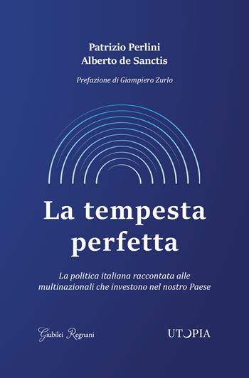 La tempesta perfetta. La politica italiana raccontata alle multinazionali che investono nel nostro Paese - Patrizio Perlini, Alberto De Sanctis - Libro Giubilei Regnani 2018, Saggistica | Libraccio.it