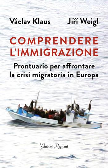 Comprendere l'immigrazione. Prontuario per affrontare la crisi migratoria in Europa - Klaus Váklav, Jirí Weigl - Libro Giubilei Regnani 2019, Saggistica | Libraccio.it