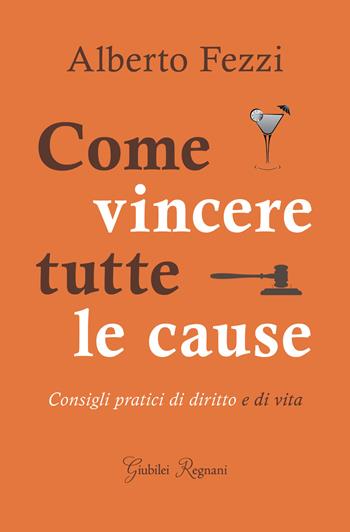 Come vincere tutte le cause. Consigli pratici di diritto e di vita - Alberto Fezzi - Libro Giubilei Regnani 2019, Saggistica | Libraccio.it