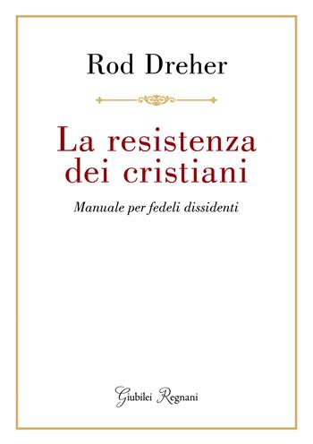 La resistenza dei cristiani. Manuale per fedeli dissidenti - Rod Dreher - Libro Giubilei Regnani 2021, Saggistica | Libraccio.it
