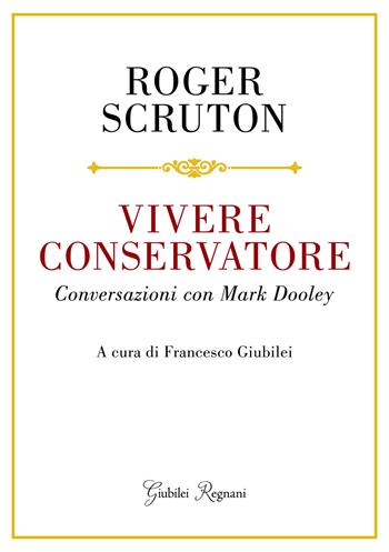 Vivere conservatore. Conversazioni con Mark Dooley - Roger Scruton - Libro Giubilei Regnani 2021, Saggistica | Libraccio.it