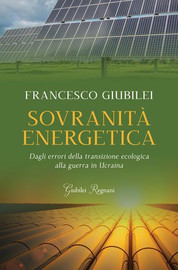 Sovranità energetica. Dagli errori della transizione ecologica alla guerra in Ucraina - Francesco Giubilei - Libro Giubilei Regnani 2022, Saggistica | Libraccio.it