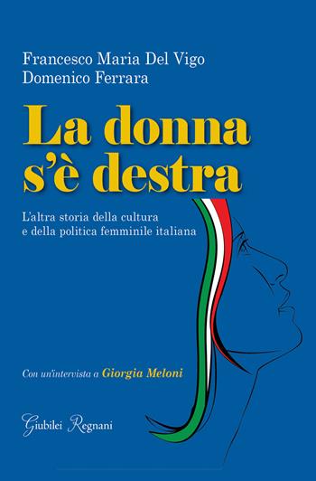 La donna s'è destra. L'altra storia della cultura e della politica femminile in Italia - Domenico Ferrara, Francesco Maria Del Vigo - Libro Giubilei Regnani 2021 | Libraccio.it