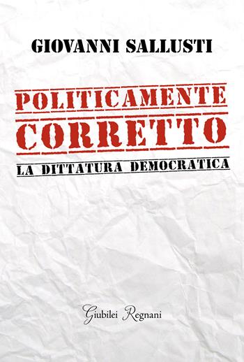 Politicamente corretto. La dittatura democratica - Giovanni Sallusti - Libro Giubilei Regnani 2020, Saggistica | Libraccio.it