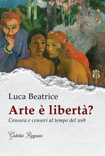 Arte è libertà? Censura e censori al tempo del web - Luca Beatrice - Libro Giubilei Regnani 2020, Saggistica | Libraccio.it