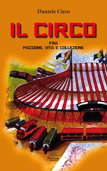 Il circo, fra passione, vita e collezione - Daniele Circo - Libro Alcheringa 2015, Le ametiste | Libraccio.it