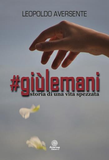 #Giùlemani. Storia di una vita spezzata - Leopoldo Aversente - Libro Alcheringa 2017, Le ossidiane | Libraccio.it