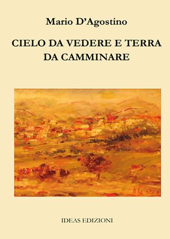 Cielo da vedere e terra da camminare - Mario D'Agostino - Libro Ideas 2018 | Libraccio.it