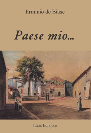 Paese mio... - Erminio De Biase - Libro Ideas 2021 | Libraccio.it